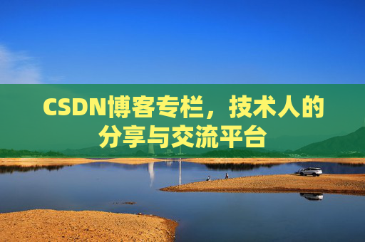 CSDN博客专栏，技术人的分享与交流平台